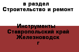  в раздел : Строительство и ремонт » Инструменты . Ставропольский край,Железноводск г.
